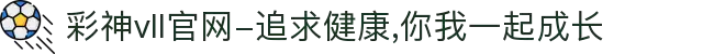 彩神vll官网-追求健康,你我一起成长